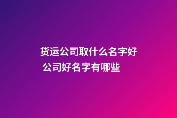 货运公司取什么名字好 公司好名字有哪些-第1张-公司起名-玄机派